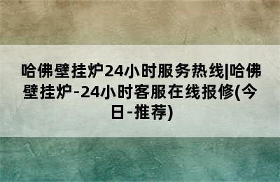 哈佛壁挂炉24小时服务热线|哈佛壁挂炉-24小时客服在线报修(今日-推荐)